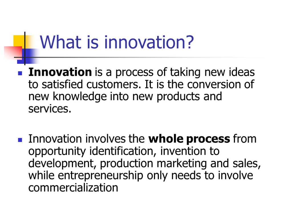 What is innovation? Innovation is a process of taking new ideas to satisfied customers.